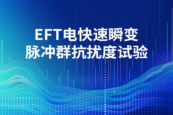 <b>EFT電快速瞬變脈沖群抗擾度試驗</b>